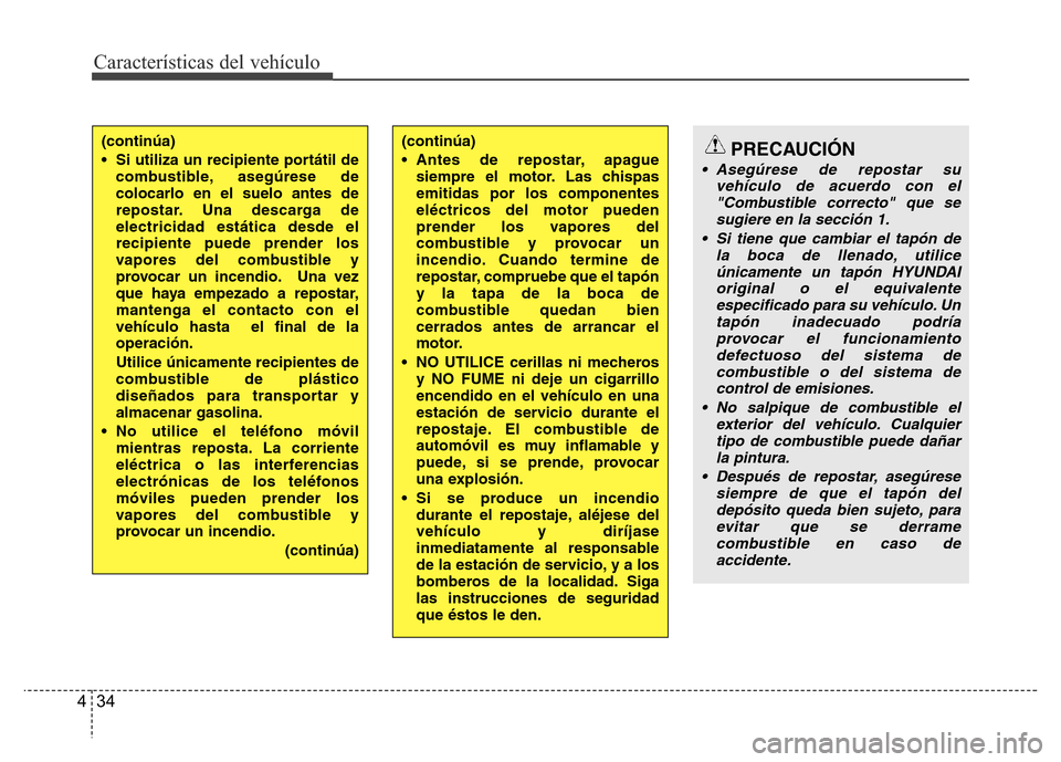 Hyundai Accent 2015  Manual del propietario (i25) (in Spanish) Características del vehículo
34 4
(continúa)
• Si utiliza un recipiente portátil de
combustible, asegúrese de
colocarlo en el suelo antes de
repostar. Una descarga de
electricidad estática des