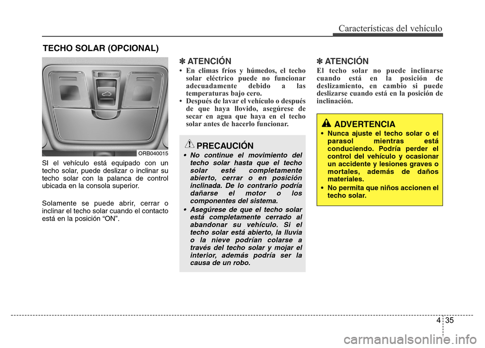 Hyundai Accent 2015  Manual del propietario (i25) (in Spanish) 435
Características del vehículo
SI el vehículo está equipado con un
techo solar, puede deslizar o inclinar su
techo solar con la palanca de control
ubicada en la consola superior.
Solamente se pu