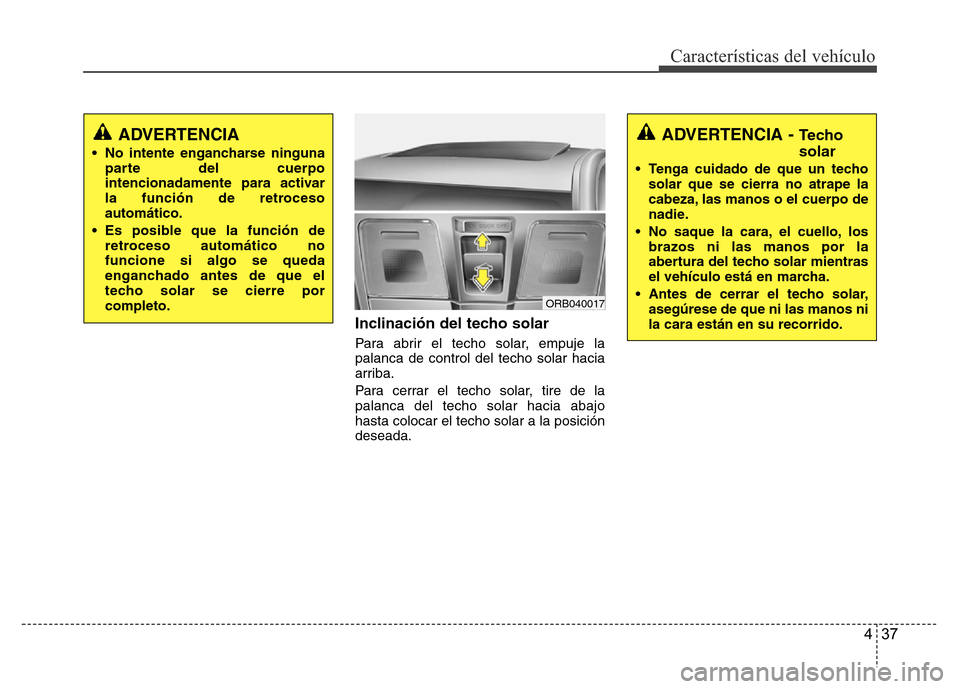 Hyundai Accent 2015  Manual del propietario (i25) (in Spanish) 437
Características del vehículo
Inclinación del techo solar
Para abrir el techo solar, empuje la
palanca de control del techo solar hacia
arriba.
Para cerrar el techo solar, tire de la
palanca del