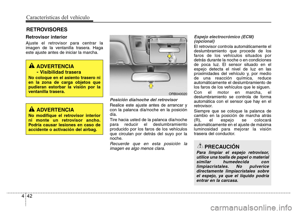 Hyundai Accent 2015  Manual del propietario (i25) (in Spanish) Características del vehículo
42 4
Retrovisor interior
Ajuste el retrovisor para centrar la
imagen de la ventanilla trasera. Haga
este ajuste antes de iniciar la marcha.
Posición día/noche del retr