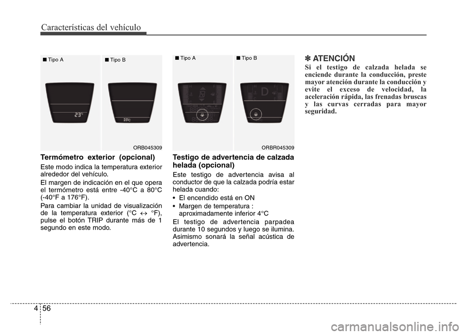 Hyundai Accent 2015  Manual del propietario (i25) (in Spanish) Características del vehículo
56 4
Termómetro exterior (opcional)
Este modo indica la temperatura exterior
alrededor del vehículo.
El margen de indicación en el que opera
el termómetro está entr