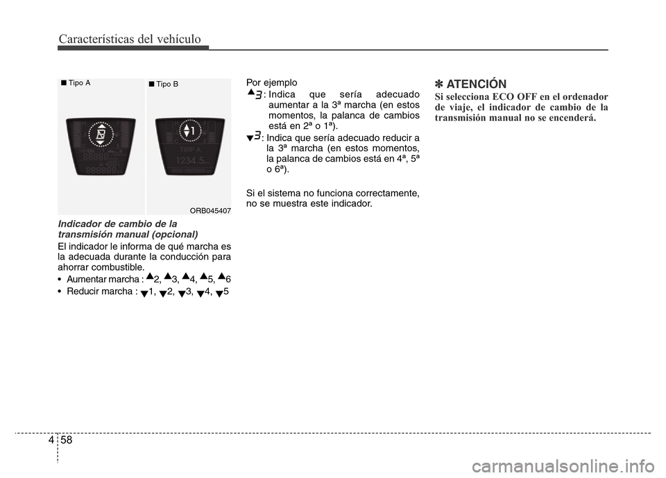 Hyundai Accent 2015  Manual del propietario (i25) (in Spanish) Características del vehículo
58 4
Indicador de cambio de la
transmisión manual (opcional)
El indicador le informa de qué marcha es
la adecuada durante la conducción para
ahorrar combustible.
• 