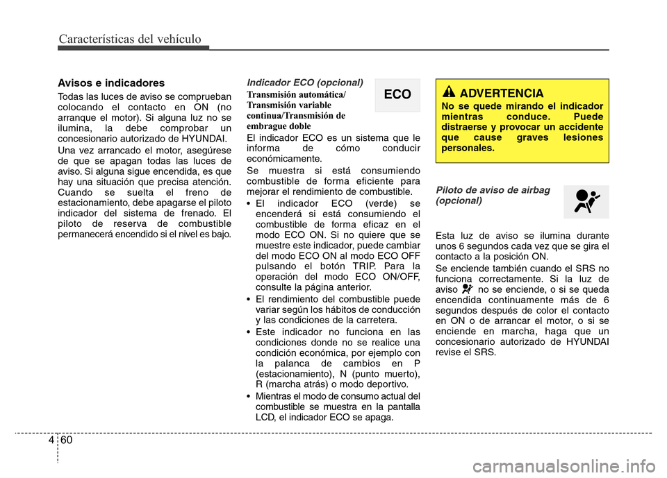 Hyundai Accent 2015  Manual del propietario (i25) (in Spanish) Características del vehículo
60 4
Avisos e indicadores
Todas las luces de aviso se comprueban
colocando el contacto en ON (no
arranque el motor). Si alguna luz no se
ilumina, la debe comprobar un
co