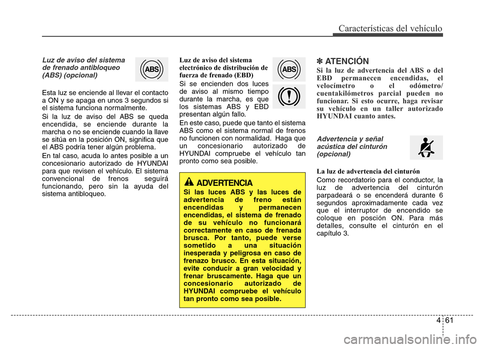 Hyundai Accent 2015  Manual del propietario (i25) (in Spanish) 461
Características del vehículo
Luz de aviso del sistema 
de frenado antibloqueo
(ABS) (opcional)
Esta luz se enciende al llevar el contacto
a ON y se apaga en unos 3 segundos si
el sistema funcion