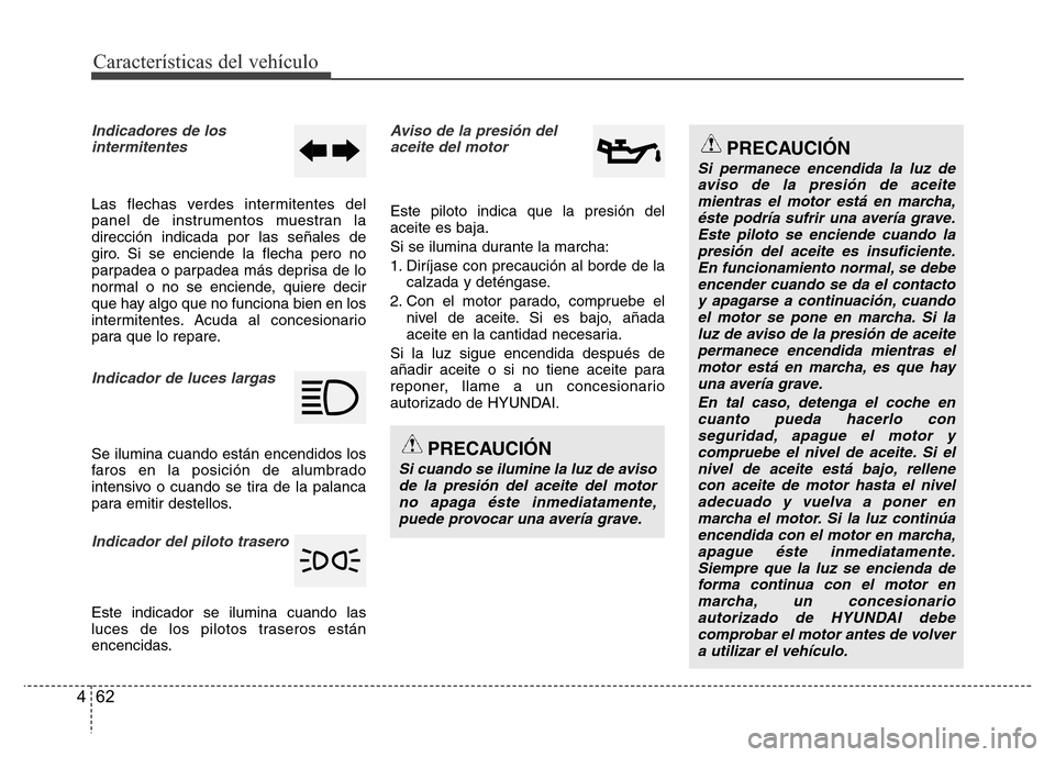 Hyundai Accent 2015  Manual del propietario (i25) (in Spanish) Características del vehículo
62 4
Indicadores de los
intermitentes
Las flechas verdes intermitentes del
panel de instrumentos muestran la
dirección indicada por las señales de
giro. Si se enciende