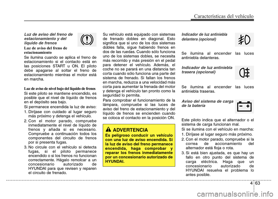 Hyundai Accent 2015  Manual del propietario (i25) (in Spanish) 463
Características del vehículo
Luz de aviso del freno de
estacionamiento y del
líquido de frenos
Luz de aviso del freno de
estacionamiento
Se ilumina cuando se aplica el freno de
estacionamiento 