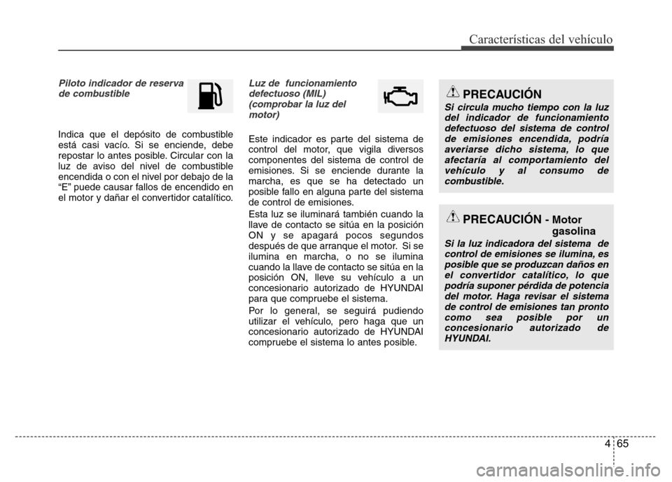 Hyundai Accent 2015  Manual del propietario (i25) (in Spanish) 465
Características del vehículo
Piloto indicador de reserva  
de combustible
Indica que el depósito de combustible
está casi vacío. Si se enciende, debe
repostar lo antes posible. Circular con l