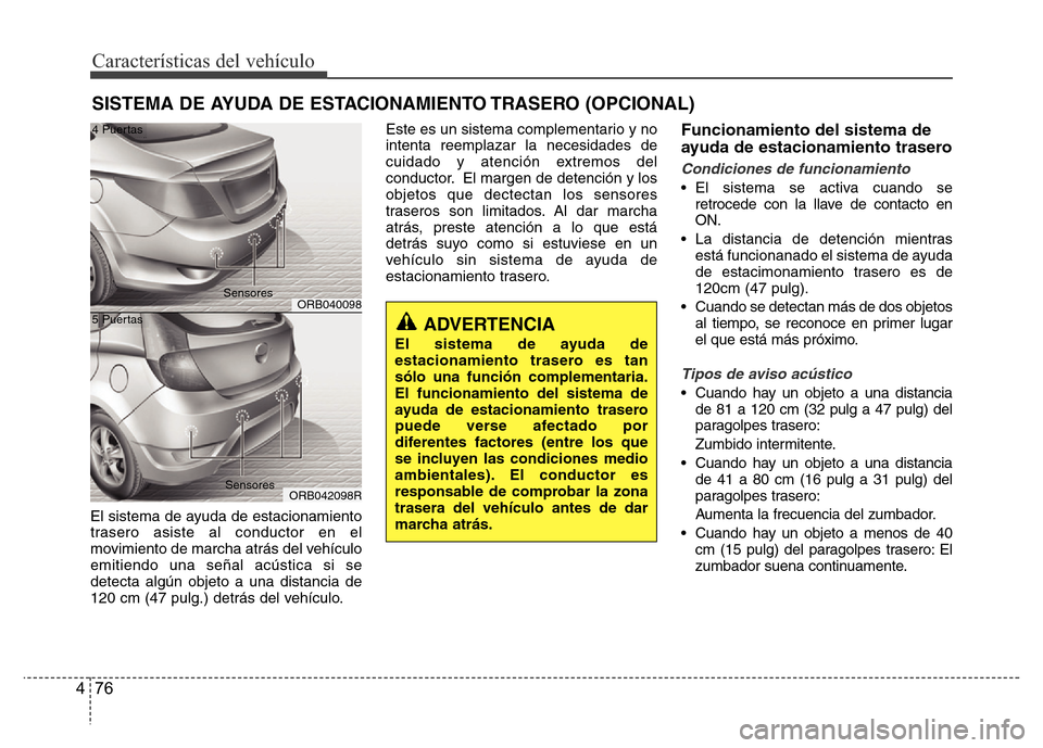 Hyundai Accent 2015  Manual del propietario (i25) (in Spanish) Características del vehículo
76 4
El sistema de ayuda de estacionamiento
trasero asiste al conductor en el
movimiento de marcha atrás del vehículo
emitiendo una señal acústica si se
detecta alg