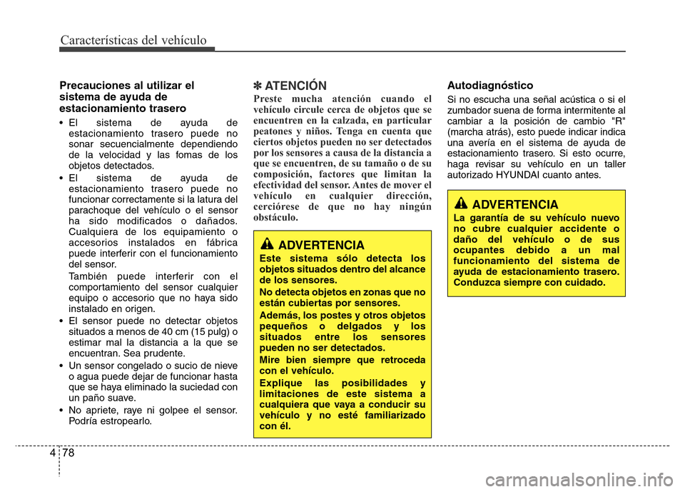 Hyundai Accent 2015  Manual del propietario (i25) (in Spanish) Características del vehículo
78 4
Precauciones al utilizar el
sistema de ayuda de
estacionamiento trasero
• El sistema de ayuda de
estacionamiento trasero puede no
sonar secuencialmente dependiend
