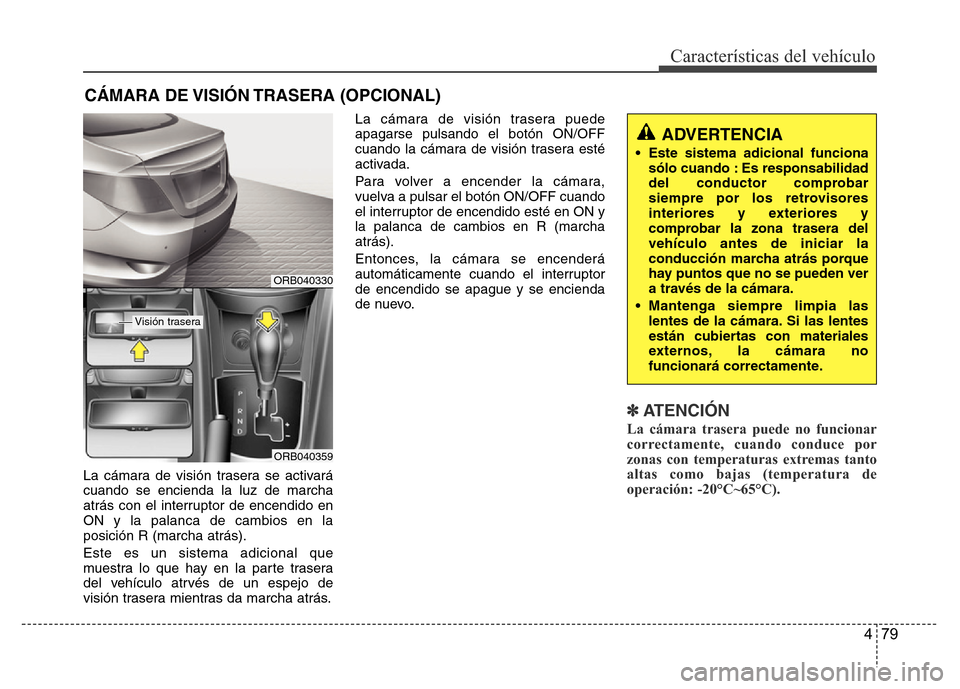Hyundai Accent 2015  Manual del propietario (i25) (in Spanish) 479
Características del vehículo
La cámara de visión trasera se activará
cuando se encienda la luz de marcha
atrás con el interruptor de encendido en
ON y la palanca de cambios en la
posición R