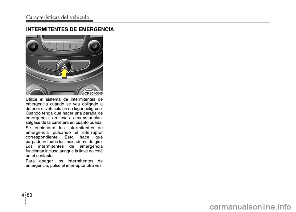 Hyundai Accent 2015  Manual del propietario (i25) (in Spanish) Características del vehículo
80 4
Utilice el sistema de intermitentes de
emergencia cuando se vea obligado a
detener el vehículo en un lugar peligroso.
Cuando tenga que hacer una parada de
emergenc