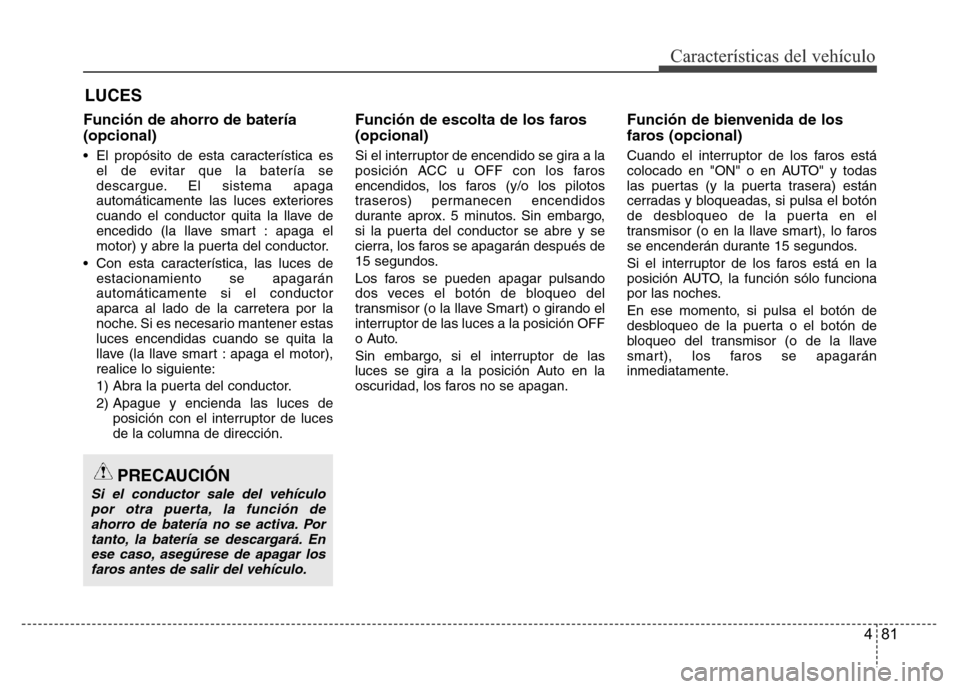 Hyundai Accent 2015  Manual del propietario (i25) (in Spanish) 481
Características del vehículo
Función de ahorro de batería
(opcional)
• El propósito de esta característica es
el de evitar que la batería se
descargue. El sistema apaga
automáticamente l