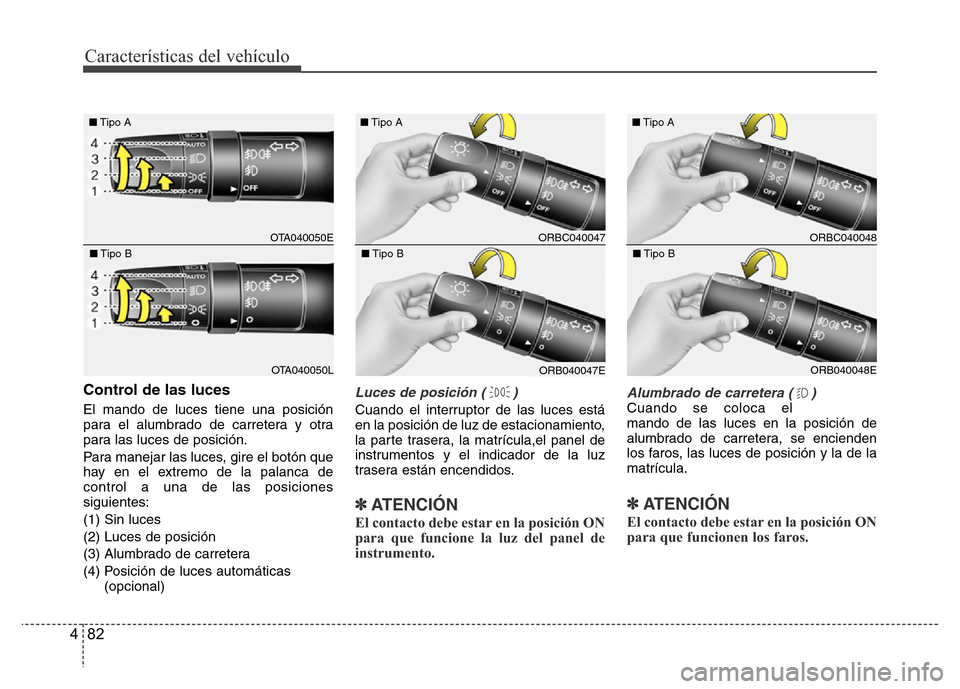 Hyundai Accent 2015  Manual del propietario (i25) (in Spanish) Características del vehículo
82 4
Control de las luces
El mando de luces tiene una posición
para el alumbrado de carretera y otra
para las luces de posición.
Para manejar las luces, gire el botón