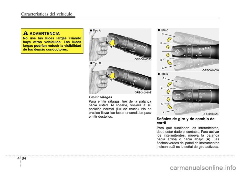 Hyundai Accent 2015  Manual del propietario (i25) (in Spanish) Características del vehículo
84 4
Emitir ráfagas
Para emitir ráfagas, tire de la palanca
hacia usted. Al soltarla, volverá a su
posición normal (luz de cruce). No es
preciso llevar las luces enc