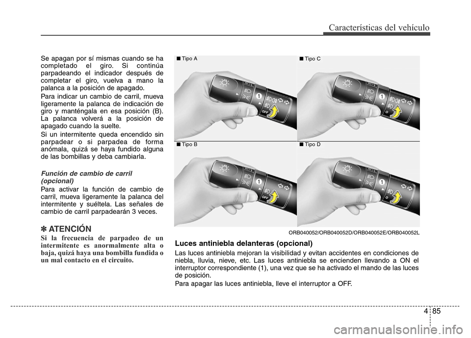 Hyundai Accent 2015  Manual del propietario (i25) (in Spanish) 485
Características del vehículo
Se apagan por sí mismas cuando se ha
completado el giro. Si continúa
parpadeando el indicador después de
completar el giro, vuelva a mano la
palanca a la posició