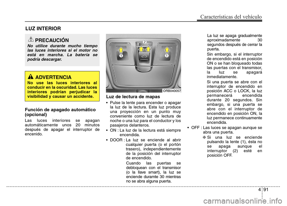 Hyundai Accent 2015 Manual del propietario (i25) (in Spanish) 491
Características del vehículo
Función de apagado automático
(opcional)
Las luces interiores se apagan
automáticamente unos 20 minutos
después de apagar el interruptor de
encenido.
Luz de lect Hyundai Accent 2015 Manual del propietario (i25) (in Spanish) 491
Características del vehículo
Función de apagado automático
(opcional)
Las luces interiores se apagan
automáticamente unos 20 minutos
después de apagar el interruptor de
encenido.
Luz de lect