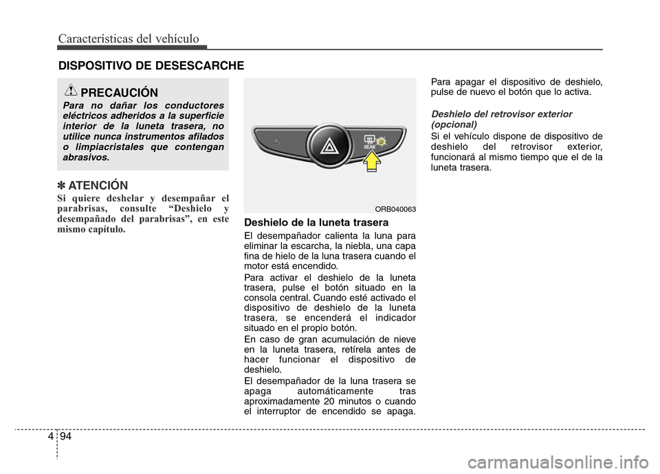 Hyundai Accent 2015  Manual del propietario (i25) (in Spanish) Características del vehículo
94 4
✽ATENCIÓN
Si quiere deshelar y desempañar el
parabrisas, consulte “Deshielo y
desempañado del parabrisas”, en este
mismo capítulo.  
Deshielo de la luneta