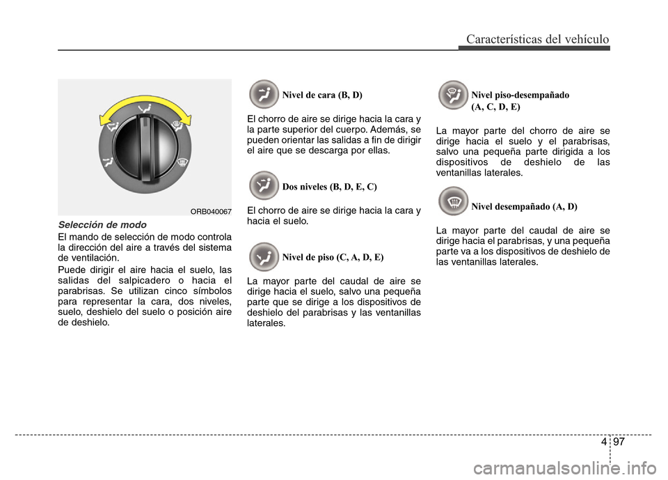 Hyundai Accent 2015  Manual del propietario (i25) (in Spanish) 497
Características del vehículo
Selección de modo
El mando de selección de modo controla
la dirección del aire a través del sistema
de ventilación.
Puede dirigir el aire hacia el suelo, las
sa