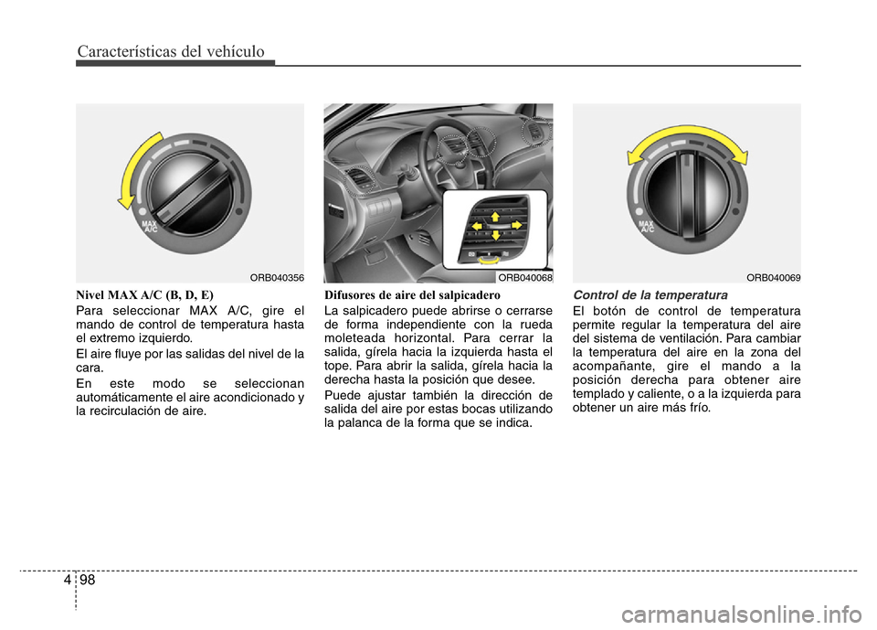 Hyundai Accent 2015  Manual del propietario (i25) (in Spanish) Características del vehículo
98 4
Nivel MAX A/C (B, D, E)
Para seleccionar MAX A/C, gire el
mando de control de temperatura hasta
el extremo izquierdo.
El aire fluye por las salidas del nivel de la
