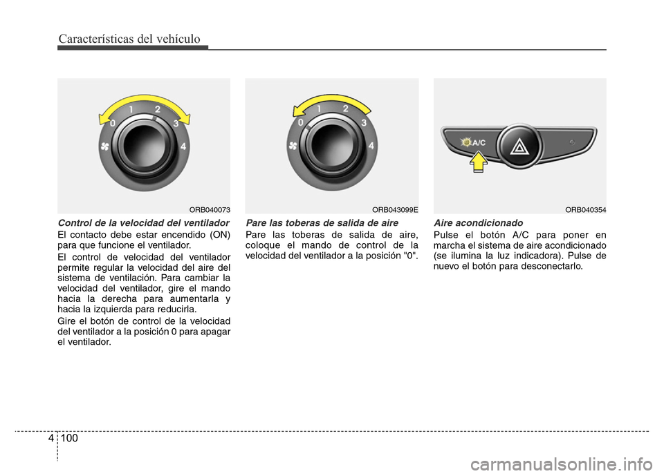 Hyundai Accent 2015  Manual del propietario (i25) (in Spanish) Características del vehículo
100 4
Control de la velocidad del ventilador
El contacto debe estar encendido (ON)
para que funcione el ventilador.
El control de velocidad del ventilador
permite regula