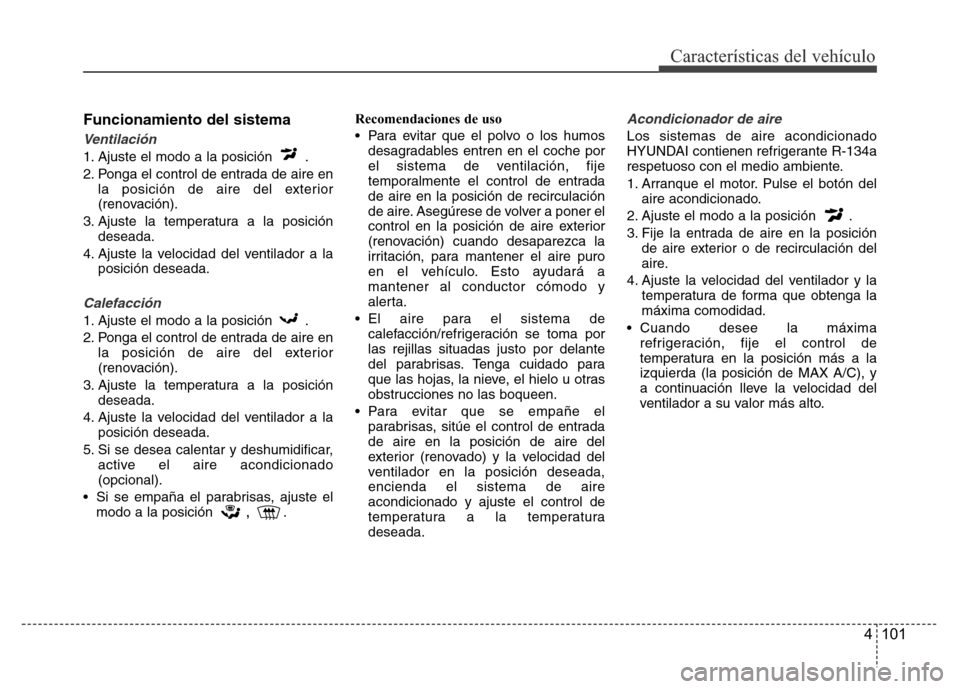Hyundai Accent 2015  Manual del propietario (i25) (in Spanish) 4 101
Características del vehículo
Funcionamiento del sistema
Ventilación
1. Ajuste el modo a la posición  .
2. Ponga el control de entrada de aire en
la posición de aire del exterior
(renovació