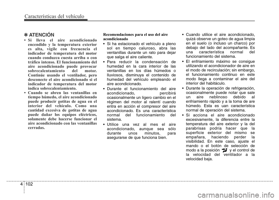 Hyundai Accent 2015  Manual del propietario (i25) (in Spanish) Características del vehículo
102 4
✽ATENCIÓN
• Si lleva el aire acondicionado
encendido y la temperatura exterior
es alta, vigile con frecuencia el
indicador de temperatura del motor
cuando con