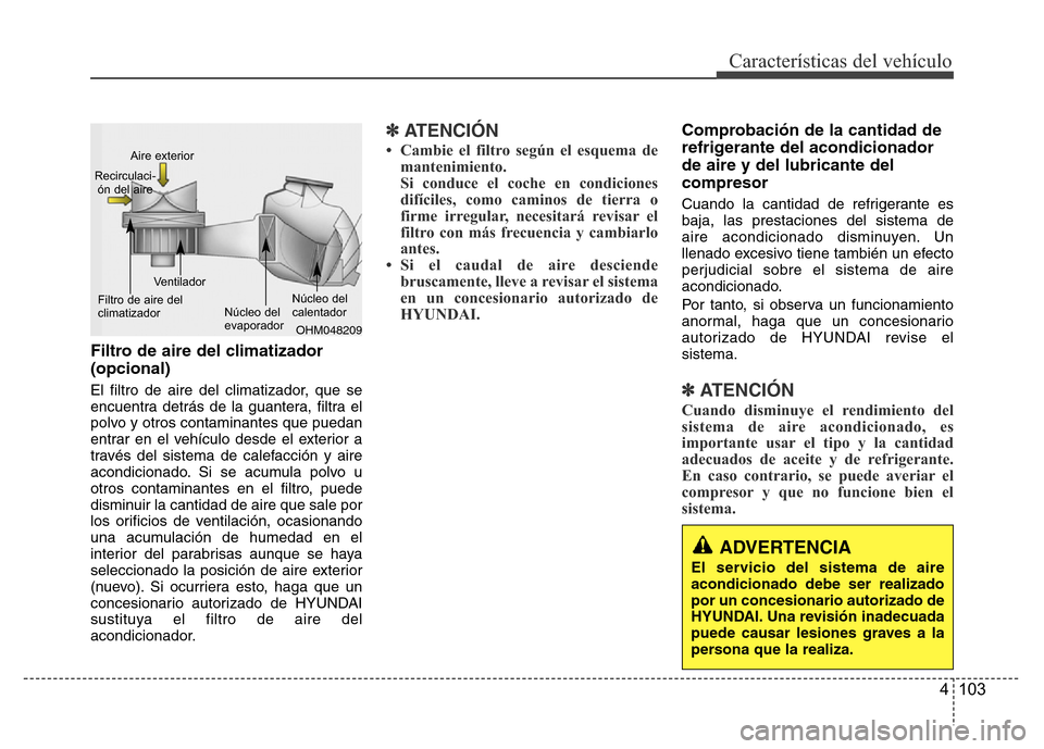Hyundai Accent 2015  Manual del propietario (i25) (in Spanish) 4 103
Características del vehículo
Filtro de aire del climatizador 
(opcional)
El filtro de aire del climatizador, que se
encuentra detrás de la guantera, filtra el
polvo y otros contaminantes que 