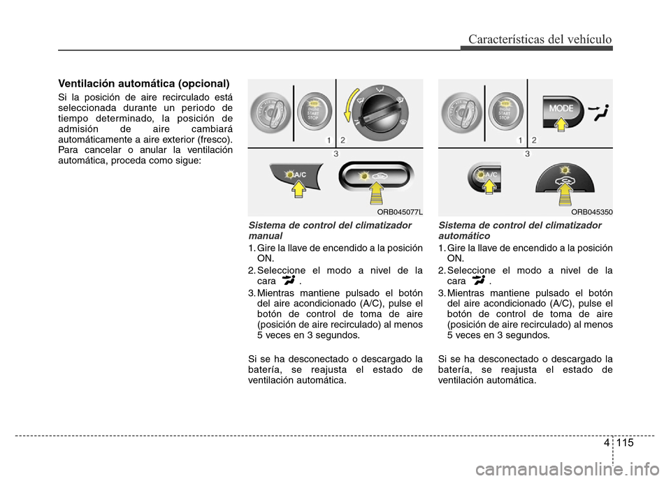 Hyundai Accent 2015 Manual del propietario (i25) (in Spanish) 4 115
Características del vehículo
Ventilación automática (opcional)
Si la posición de aire recirculado está
seleccionada durante un periodo de
tiempo determinado, la posición de
admisión de a Hyundai Accent 2015 Manual del propietario (i25) (in Spanish) 4 115
Características del vehículo
Ventilación automática (opcional)
Si la posición de aire recirculado está
seleccionada durante un periodo de
tiempo determinado, la posición de
admisión de a