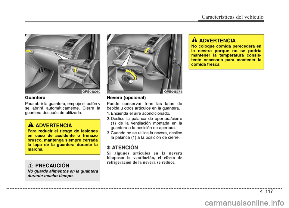 Hyundai Accent 2015 Manual del propietario (i25) (in Spanish) 4 117
Características del vehículo
Guantera
Para abrir la guantera, empuje el botón y
se abrirá automáticamente. Cierre la
guantera después de utilizarla.
Nevera (opcional)
Puede conservar fría Hyundai Accent 2015 Manual del propietario (i25) (in Spanish) 4 117
Características del vehículo
Guantera
Para abrir la guantera, empuje el botón y
se abrirá automáticamente. Cierre la
guantera después de utilizarla.
Nevera (opcional)
Puede conservar fría