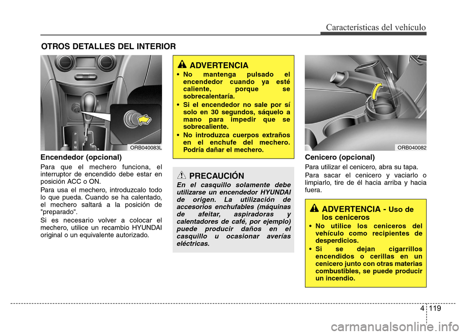 Hyundai Accent 2015 Manual del propietario (i25) (in Spanish) 4 119
Características del vehículo
OTROS DETALLES DEL INTERIOR
Encendedor (opcional)
Para que el mechero funciona, el
interruptor de encendido debe estar en
posición ACC o ON.
Para usa el mechero, Hyundai Accent 2015 Manual del propietario (i25) (in Spanish) 4 119
Características del vehículo
OTROS DETALLES DEL INTERIOR
Encendedor (opcional)
Para que el mechero funciona, el
interruptor de encendido debe estar en
posición ACC o ON.
Para usa el mechero,