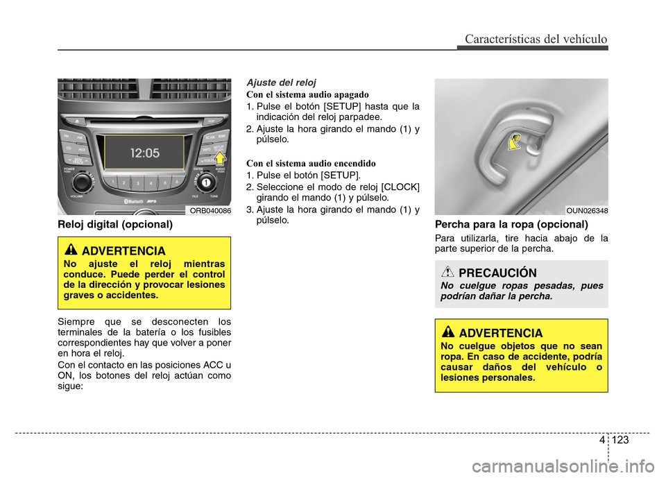 Hyundai Accent 2015 Manual del propietario (i25) (in Spanish) 4 123
Características del vehículo
Reloj digital (opcional)
Siempre que se desconecten los
terminales de la batería o los fusibles
correspondientes hay que volver a poner
en hora el reloj.
Con el c Hyundai Accent 2015 Manual del propietario (i25) (in Spanish) 4 123
Características del vehículo
Reloj digital (opcional)
Siempre que se desconecten los
terminales de la batería o los fusibles
correspondientes hay que volver a poner
en hora el reloj.
Con el c