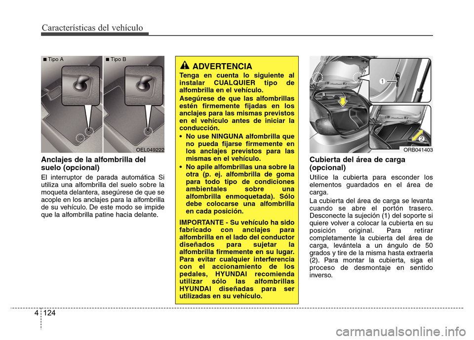 Hyundai Accent 2015 Manual del propietario (i25) (in Spanish) Características del vehículo
124 4
Anclajes de la alfombrilla del
suelo (opcional)
El interruptor de parada automática Si
utiliza una alfombrilla del suelo sobre la
moqueta delantera, asegúrese de Hyundai Accent 2015 Manual del propietario (i25) (in Spanish) Características del vehículo
124 4
Anclajes de la alfombrilla del
suelo (opcional)
El interruptor de parada automática Si
utiliza una alfombrilla del suelo sobre la
moqueta delantera, asegúrese de