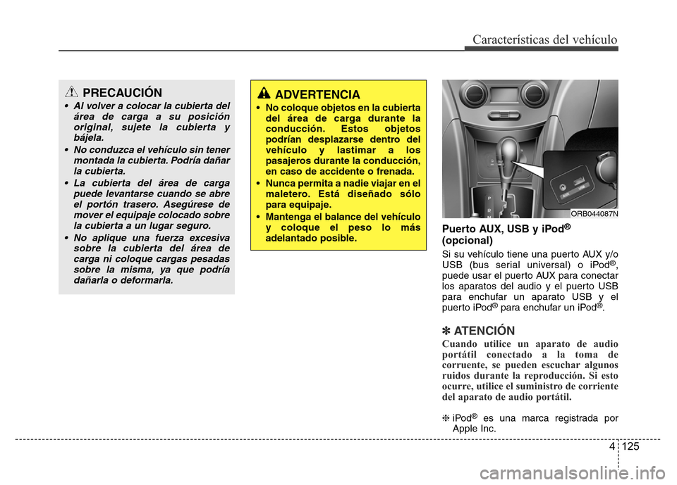 Hyundai Accent 2015 Manual del propietario (i25) (in Spanish) 4 125
Características del vehículo
Puerto AUX, USB y iPod®
(opcional)
Si su vehículo tiene una puerto AUX y/o
USB (bus serial universal) o iPod®,
puede usar el puerto AUX para conectar
los aparat Hyundai Accent 2015 Manual del propietario (i25) (in Spanish) 4 125
Características del vehículo
Puerto AUX, USB y iPod®
(opcional)
Si su vehículo tiene una puerto AUX y/o
USB (bus serial universal) o iPod®,
puede usar el puerto AUX para conectar
los aparat