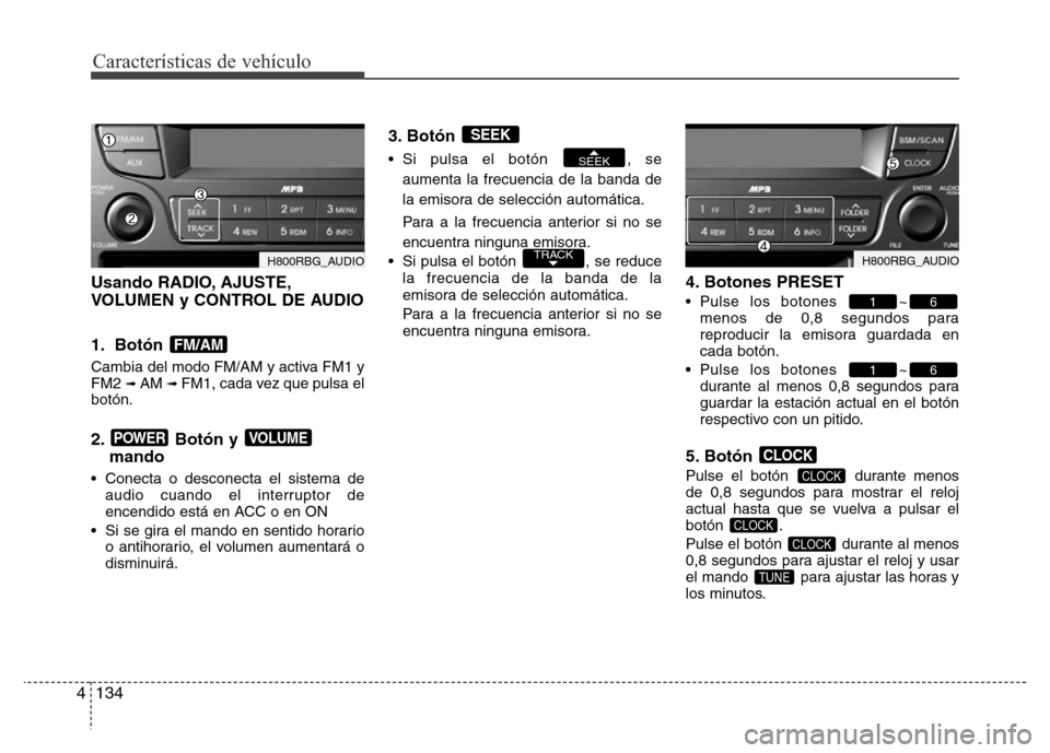 Hyundai Accent 2015 Manual del propietario (i25) (in Spanish) Características de vehículo
134 4
Usando RADIO, AJUSTE,
VOLUMEN y CONTROL DE AUDIO
1. Botón
Cambia del modo FM/AM y activa FM1 y
FM2 ➟ AM ➟ FM1, cada vez que pulsa el
botón.
2. Botón y
mand Hyundai Accent 2015 Manual del propietario (i25) (in Spanish) Características de vehículo
134 4
Usando RADIO, AJUSTE,
VOLUMEN y CONTROL DE AUDIO
1. Botón
Cambia del modo FM/AM y activa FM1 y
FM2 ➟ AM ➟ FM1, cada vez que pulsa el
botón.
2. Botón y
mand