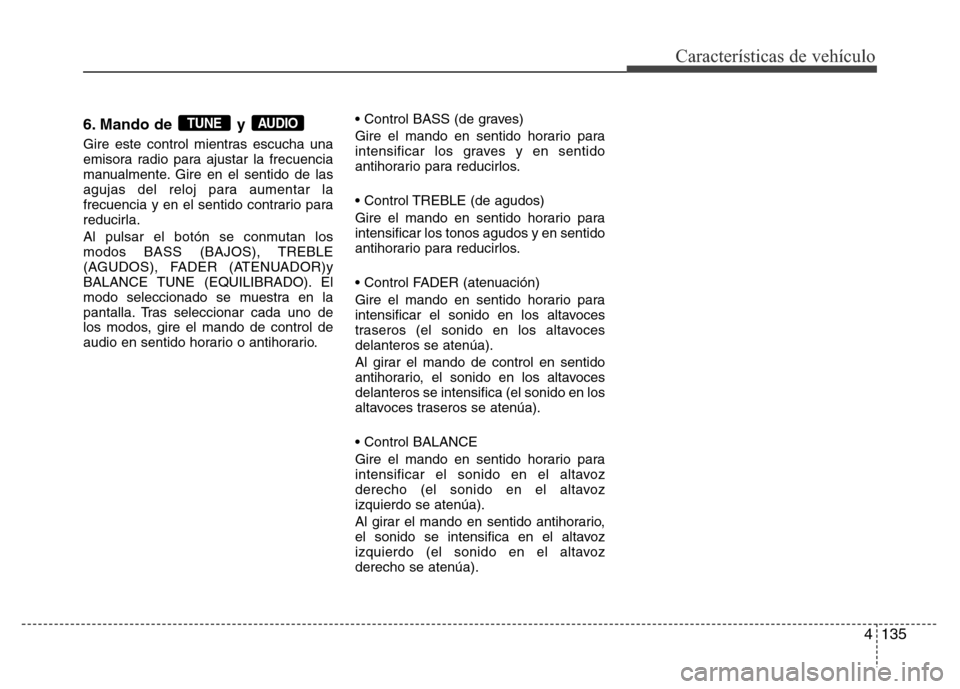 Hyundai Accent 2015 Manual del propietario (i25) (in Spanish) 4135
Características de vehículo
6. Mando de y
Gire este control mientras escucha una
emisora radio para ajustar la frecuencia
manualmente. Gire en el sentido de las
agujas del reloj para aumentar Hyundai Accent 2015 Manual del propietario (i25) (in Spanish) 4135
Características de vehículo
6. Mando de y
Gire este control mientras escucha una
emisora radio para ajustar la frecuencia
manualmente. Gire en el sentido de las
agujas del reloj para aumentar