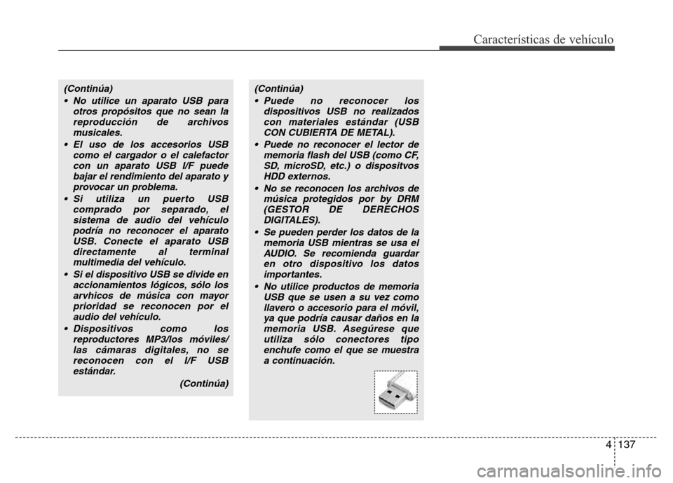 Hyundai Accent 2015 Manual del propietario (i25) (in Spanish) 4137
Características de vehículo
(Continúa)
• No utilice un aparato USB para
otros propósitos que no sean la
reproducción de archivos
musicales.
• El uso de los accesorios USB
como el cargado Hyundai Accent 2015 Manual del propietario (i25) (in Spanish) 4137
Características de vehículo
(Continúa)
• No utilice un aparato USB para
otros propósitos que no sean la
reproducción de archivos
musicales.
• El uso de los accesorios USB
como el cargado