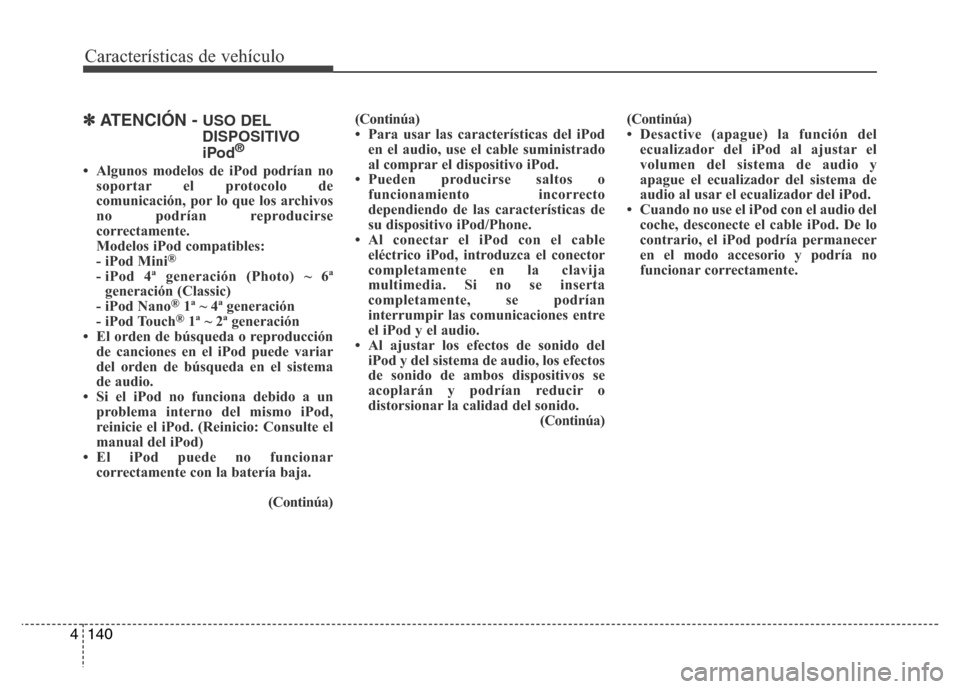 Hyundai Accent 2015 Manual del propietario (i25) (in Spanish) Características de vehículo
140 4
✽ATENCIÓN - USO DEL
DISPOSITIVO
iPod
®
• Algunos modelos de iPod podrían no
soportar el protocolo de
comunicación, por lo que los archivos
no podrían repro Hyundai Accent 2015 Manual del propietario (i25) (in Spanish) Características de vehículo
140 4
✽ATENCIÓN - USO DEL
DISPOSITIVO
iPod
®
• Algunos modelos de iPod podrían no
soportar el protocolo de
comunicación, por lo que los archivos
no podrían repro
