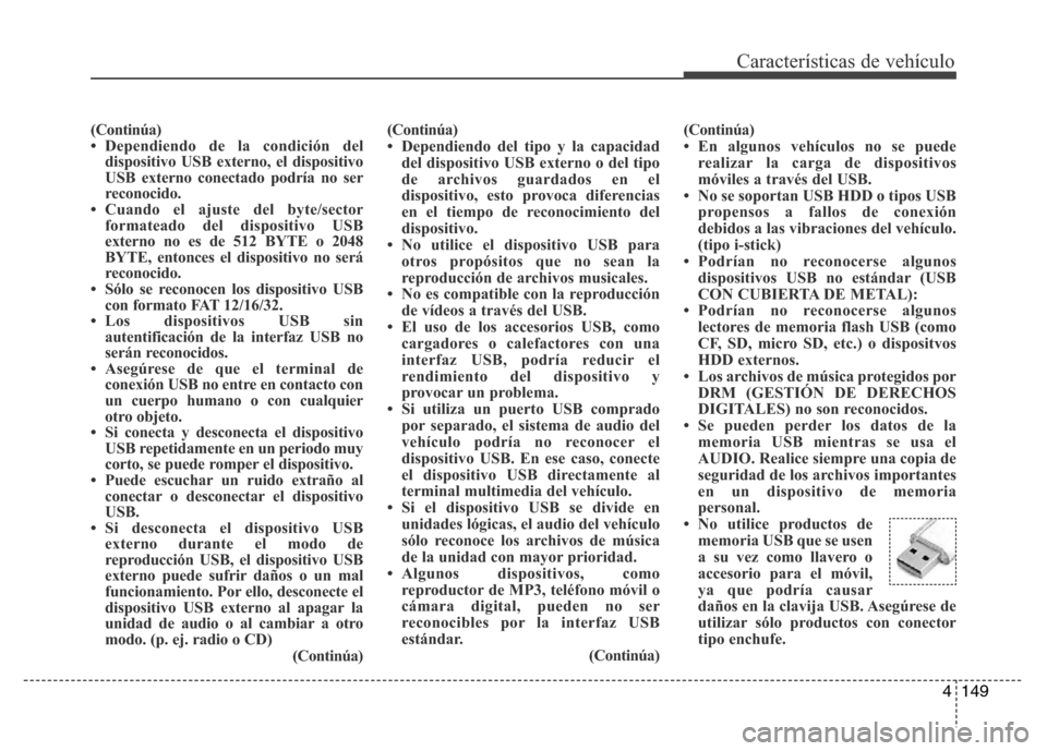 Hyundai Accent 2015 Manual del propietario (i25) (in Spanish) 4149
Características de vehículo
(Continúa)
• Dependiendo de la condición del
dispositivo USB externo, el dispositivo
USB externo conectado podría no ser
reconocido.
• Cuando el ajuste del by Hyundai Accent 2015 Manual del propietario (i25) (in Spanish) 4149
Características de vehículo
(Continúa)
• Dependiendo de la condición del
dispositivo USB externo, el dispositivo
USB externo conectado podría no ser
reconocido.
• Cuando el ajuste del by