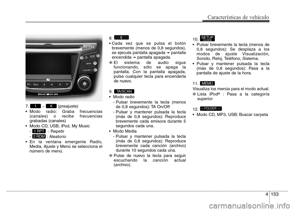 Hyundai Accent 2015 Manual del propietario (i25) (in Spanish) 4153
Características de vehículo
7.
~ (preajuste)
• Modo radio: Graba frecuencias
(canales) o recibe frecuencias
grabadas (canales)
• Modo CD, USB, iPod, My Music
- : Repetir
- : Aleatorio
• E Hyundai Accent 2015 Manual del propietario (i25) (in Spanish) 4153
Características de vehículo
7.
~ (preajuste)
• Modo radio: Graba frecuencias
(canales) o recibe frecuencias
grabadas (canales)
• Modo CD, USB, iPod, My Music
- : Repetir
- : Aleatorio
• E