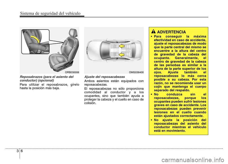 Hyundai Accent 2015 Manual del propietario (i25) (in Spanish) Sistema de seguridad del vehículo
6 3
Reposabrazos (para el asiento del
conductor) (opcional)
Para utilizar el reposabrazos, gírelo
hasta la posición más baja.
Ajuste del reposacabezas
Ambos asien Hyundai Accent 2015 Manual del propietario (i25) (in Spanish) Sistema de seguridad del vehículo
6 3
Reposabrazos (para el asiento del
conductor) (opcional)
Para utilizar el reposabrazos, gírelo
hasta la posición más baja.
Ajuste del reposacabezas
Ambos asien
