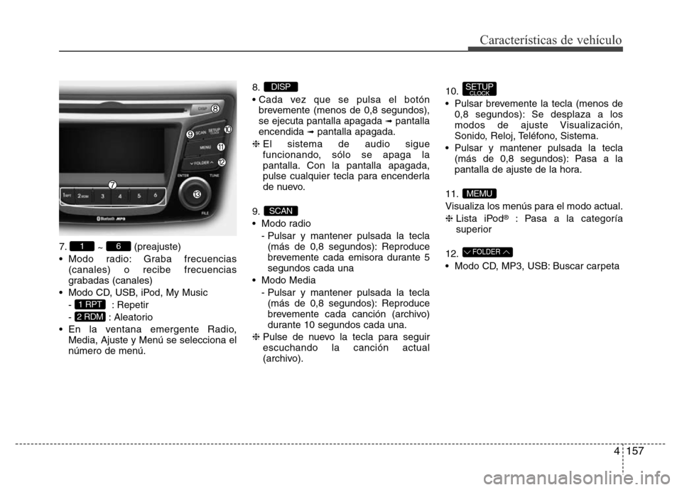 Hyundai Accent 2015 Manual del propietario (i25) (in Spanish) 4157
Características de vehículo
7.
~ (preajuste)
• Modo radio: Graba frecuencias
(canales) o recibe frecuencias
grabadas (canales)
• Modo CD, USB, iPod, My Music
- : Repetir
- : Aleatorio
• E Hyundai Accent 2015 Manual del propietario (i25) (in Spanish) 4157
Características de vehículo
7.
~ (preajuste)
• Modo radio: Graba frecuencias
(canales) o recibe frecuencias
grabadas (canales)
• Modo CD, USB, iPod, My Music
- : Repetir
- : Aleatorio
• E