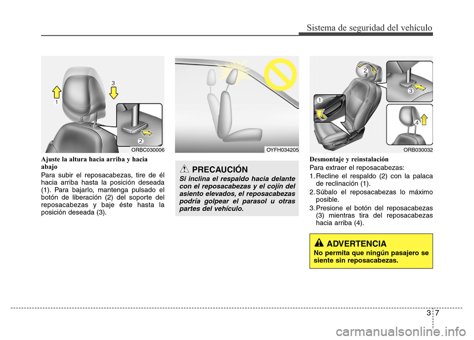 Hyundai Accent 2015  Manual del propietario (i25) (in Spanish) 37
Sistema de seguridad del vehículo
Ajuste la altura hacia arriba y hacia
abajo
Para subir el reposacabezas, tire de él
hacia arriba hasta la posición deseada
(1). Para bajarlo, mantenga pulsado e