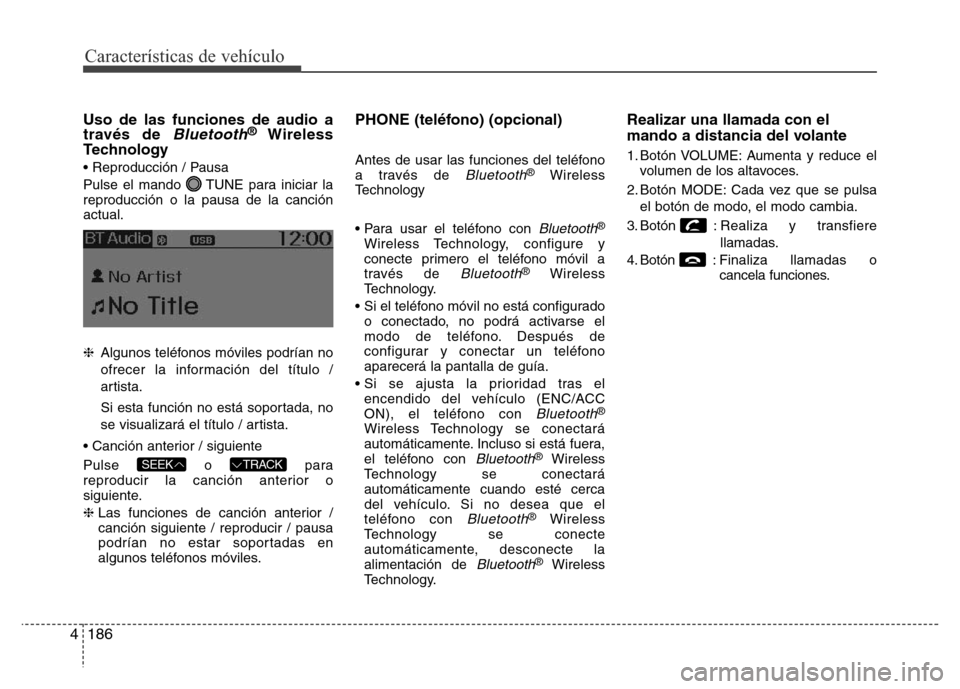 Hyundai Accent 2015 Manual del propietario (i25) (in Spanish) Características de vehículo
186 4
Uso de las funciones de audio a
través de Bluetooth®Wireless
Technology
• Reproducción / Pausa
Pulse el mando TUNE para iniciar la
reproducción o la pausa de Hyundai Accent 2015 Manual del propietario (i25) (in Spanish) Características de vehículo
186 4
Uso de las funciones de audio a
través de Bluetooth®Wireless
Technology
• Reproducción / Pausa
Pulse el mando TUNE para iniciar la
reproducción o la pausa de