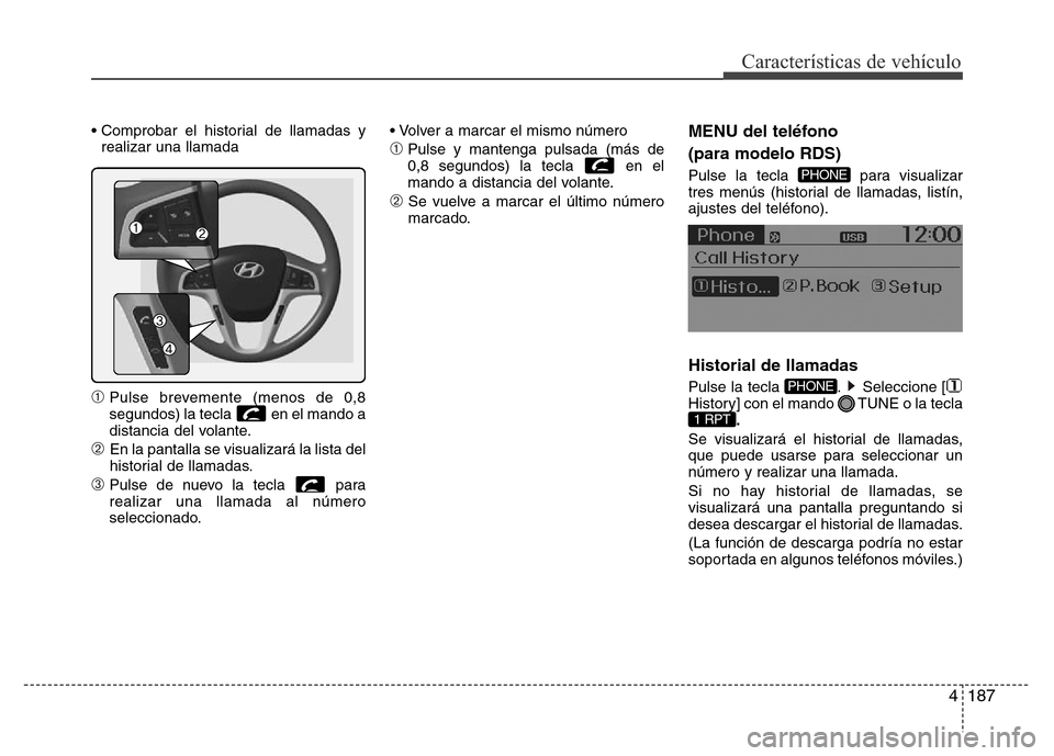 Hyundai Accent 2015 Manual del propietario (i25) (in Spanish) 4187
Características de vehículo
• Comprobar el historial de llamadas y
realizar una llamada
➀Pulse brevemente (menos de 0,8
segundos) la tecla en el mando a
distancia del volante.
➁ En la pa Hyundai Accent 2015 Manual del propietario (i25) (in Spanish) 4187
Características de vehículo
• Comprobar el historial de llamadas y
realizar una llamada
➀Pulse brevemente (menos de 0,8
segundos) la tecla en el mando a
distancia del volante.
➁ En la pa