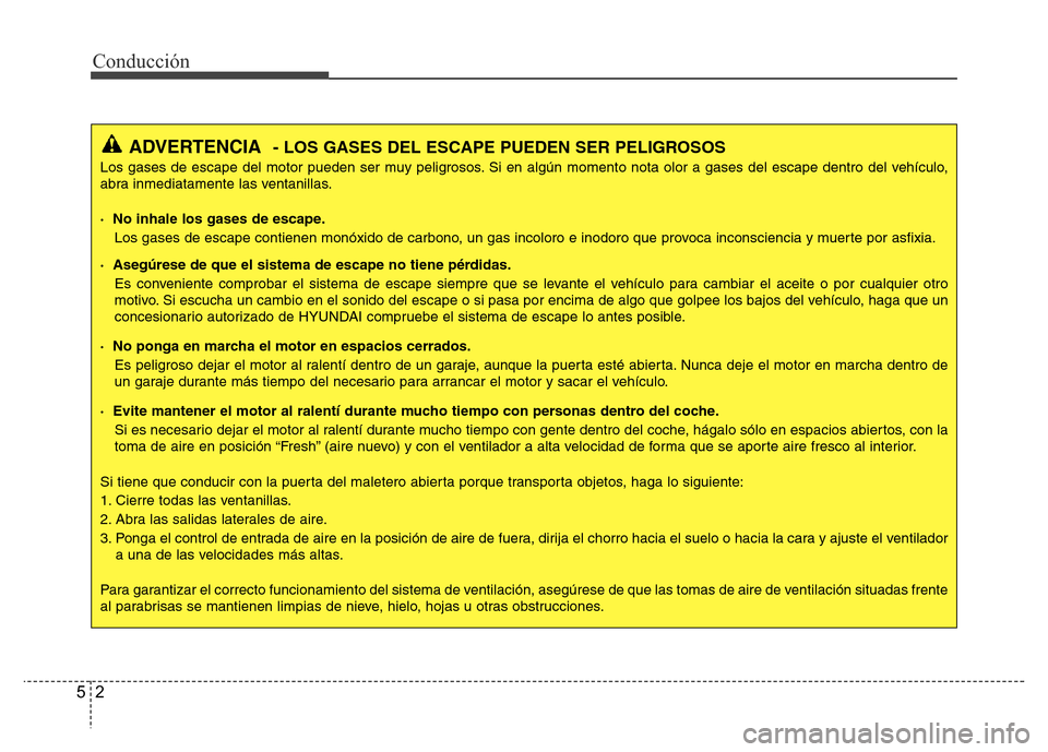 Hyundai Accent 2015 Manual del propietario (i25) (in Spanish) Conducción
2 5
ADVERTENCIA- LOS GASES DEL ESCAPE PUEDEN SER PELIGROSOS
Los gases de escape del motor pueden ser muy peligrosos. Si en algún momento nota olor a gases del escape dentro del vehículo, Hyundai Accent 2015 Manual del propietario (i25) (in Spanish) Conducción
2 5
ADVERTENCIA- LOS GASES DEL ESCAPE PUEDEN SER PELIGROSOS
Los gases de escape del motor pueden ser muy peligrosos. Si en algún momento nota olor a gases del escape dentro del vehículo,