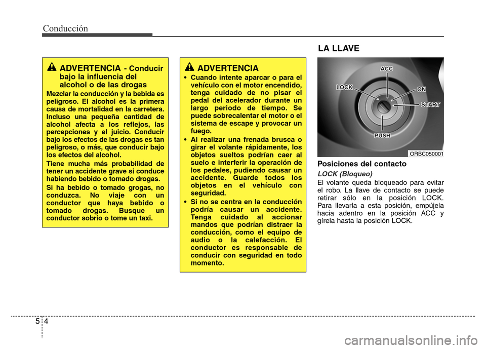 Hyundai Accent 2015 Manual del propietario (i25) (in Spanish) Conducción
4 5
Posiciones del contacto
LOCK (Bloqueo)
El volante queda bloqueado para evitar
el robo. La llave de contacto se puede
retirar sólo en la posición LOCK.
Para llevarla a esta posición, Hyundai Accent 2015 Manual del propietario (i25) (in Spanish) Conducción
4 5
Posiciones del contacto
LOCK (Bloqueo)
El volante queda bloqueado para evitar
el robo. La llave de contacto se puede
retirar sólo en la posición LOCK.
Para llevarla a esta posición,