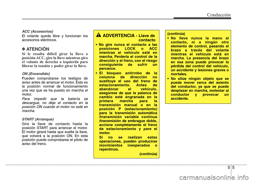 Hyundai Accent 2015 Manual del propietario (i25) (in Spanish) 55
Conducción
ACC (Accesorios)
El volante queda libre y funcionan los
accesorios eléctricos.
✽ ATENCIÓN
Si le resulta difícil girar la llave a
posición ACC, gire la llave mientras gira
el volan Hyundai Accent 2015 Manual del propietario (i25) (in Spanish) 55
Conducción
ACC (Accesorios)
El volante queda libre y funcionan los
accesorios eléctricos.
✽ ATENCIÓN
Si le resulta difícil girar la llave a
posición ACC, gire la llave mientras gira
el volan