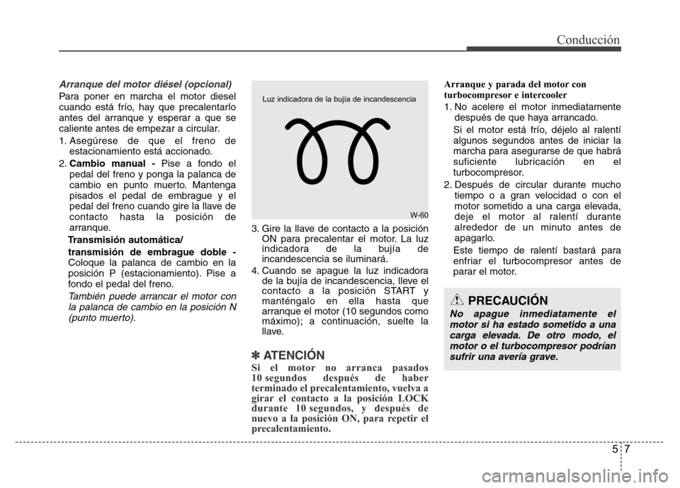 Hyundai Accent 2015 Manual del propietario (i25) (in Spanish) 57
Conducción
Arranque del motor diésel (opcional)
Para poner en marcha el motor diesel
cuando está frío, hay que precalentarlo
antes del arranque y esperar a que se
caliente antes de empezar a ci Hyundai Accent 2015 Manual del propietario (i25) (in Spanish) 57
Conducción
Arranque del motor diésel (opcional)
Para poner en marcha el motor diesel
cuando está frío, hay que precalentarlo
antes del arranque y esperar a que se
caliente antes de empezar a ci