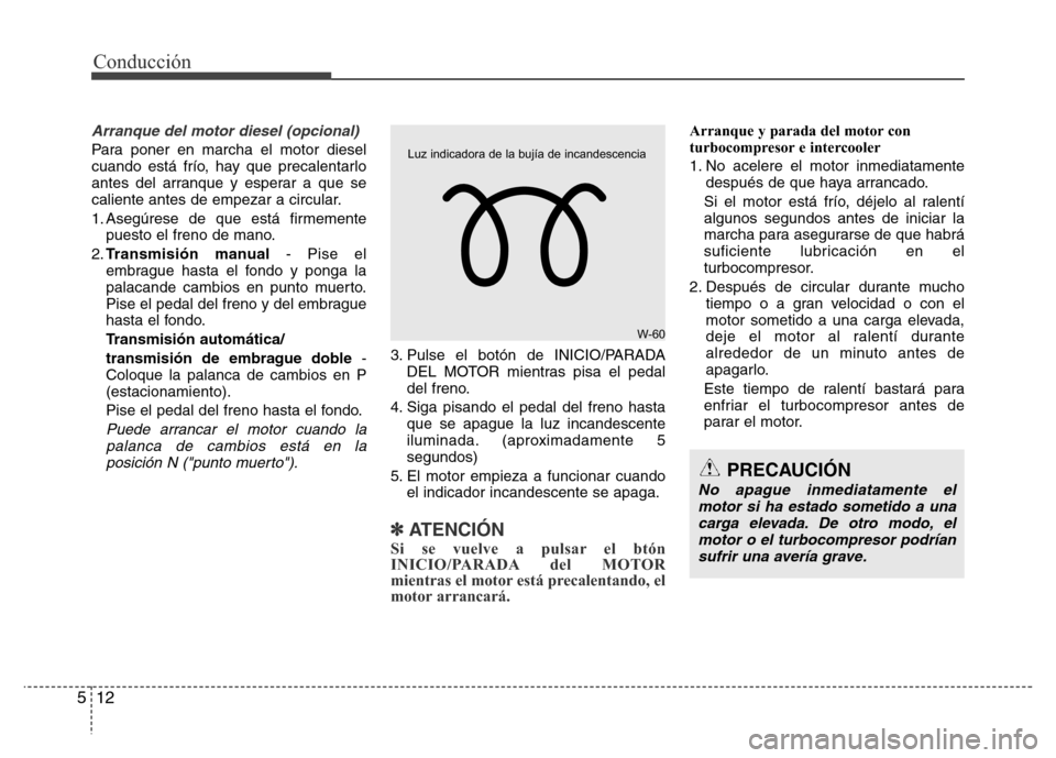 Hyundai Accent 2015 Manual del propietario (i25) (in Spanish) Conducción
12 5
Arranque del motor diesel (opcional)
Para poner en marcha el motor diesel
cuando está frío, hay que precalentarlo
antes del arranque y esperar a que se
caliente antes de empezar a c Hyundai Accent 2015 Manual del propietario (i25) (in Spanish) Conducción
12 5
Arranque del motor diesel (opcional)
Para poner en marcha el motor diesel
cuando está frío, hay que precalentarlo
antes del arranque y esperar a que se
caliente antes de empezar a c