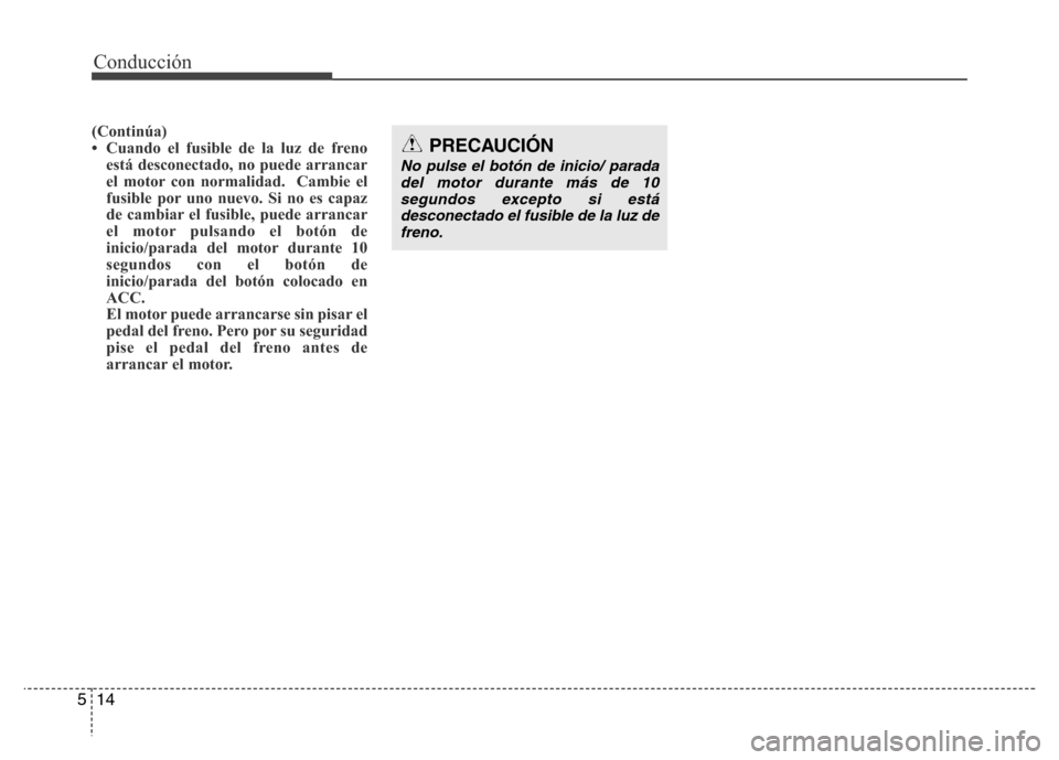 Hyundai Accent 2015  Manual del propietario (i25) (in Spanish) Conducción
14 5
(Continúa)
• Cuando el fusible de la luz de freno
está desconectado, no puede arrancar
el motor con normalidad.  Cambie el
fusible por uno nuevo. Si no es capaz
de cambiar el fusi